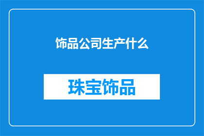 饰品公司生产什么(饰品公司主要生产哪些产品？)