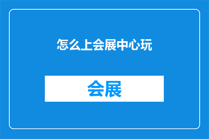 怎么上会展中心玩(如何前往会展中心进行游玩？)