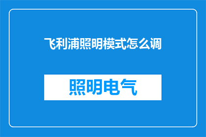 飞利浦照明模式怎么调(如何调整飞利浦照明模式？)