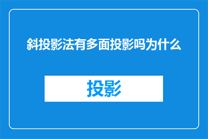 斜投影法有多面投影吗为什么(斜投影法是否包含多面投影？)