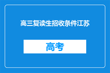 高三复读生招收条件江苏(江苏地区高三复读生招收条件是什么？)