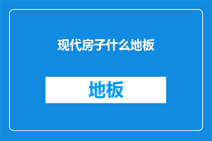 现代房子什么地板(现代房子用什么地板好？)