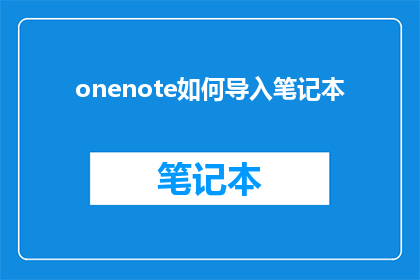 onenote如何导入笔记本(如何将笔记本从OneNote导入到其他设备？)