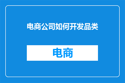 电商公司如何开发品类(电商公司如何开发多样化的品类？)