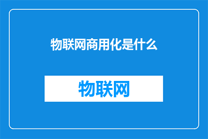 物联网商用化是什么(物联网商用化是什么？)