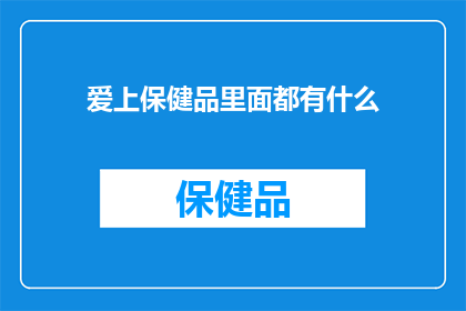 爱上保健品里面都有什么(爱上保健品里究竟藏有哪些秘密？)