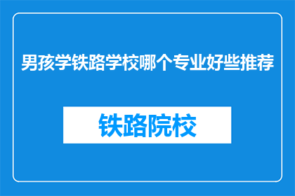 男孩学铁路学校哪个专业好些推荐(哪个专业适合男孩学习铁路学校？)