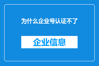 为什么企业号认证不了(企业号为何难以通过认证？)