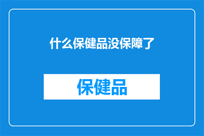 什么保健品没保障了(哪些保健品的安全性和有效性不再得到保障？)