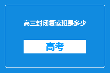 高三封闭复读班是多少(高三封闭复读班的价格是多少？)