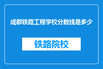 成都铁路工程学校分数线是多少(成都铁路工程学校录取分数线是多少？)