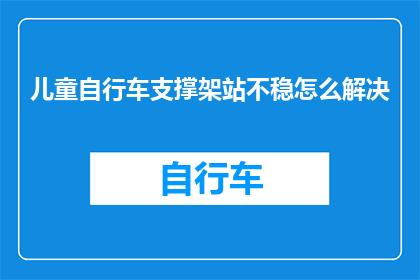 儿童自行车支撑架站不稳怎么解决(如何解决儿童自行车支撑架站不稳的问题？)