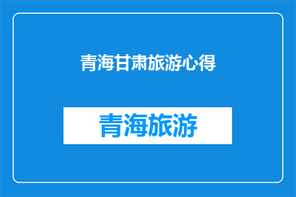 青海甘肃旅游心得(青海甘肃旅游心得：您是否已经探索过这两地的魅力？)