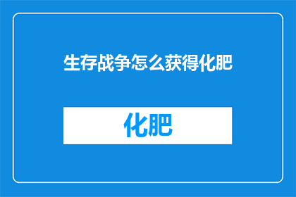 生存战争怎么获得化肥(如何获取生存战争中的化肥？)