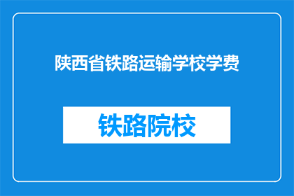 陕西省铁路运输学校学费(陕西省铁路运输学校学费是多少？)