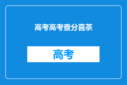 高考高考查分喜茶(高考查分喜茶，你准备好了吗？)