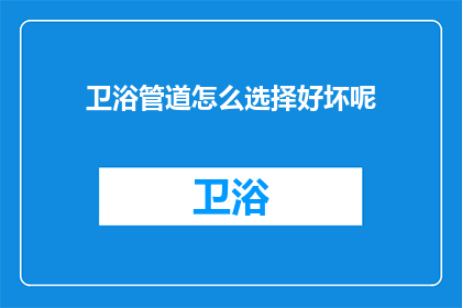 卫浴管道怎么选择好坏呢(如何鉴别卫浴管道的优劣？)