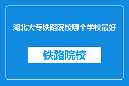 湖北大专铁路院校哪个学校最好
