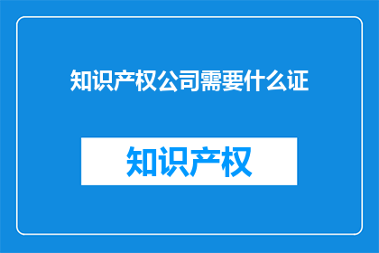 知识产权公司需要什么证(知识产权公司需要哪些证件？)