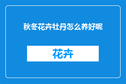 秋冬花卉牡丹怎么养好呢(如何养护秋冬季节的牡丹花卉？)