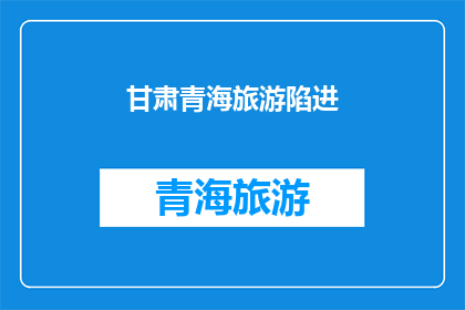 甘肃青海旅游陷进(甘肃青海旅游陷进，何解？)
