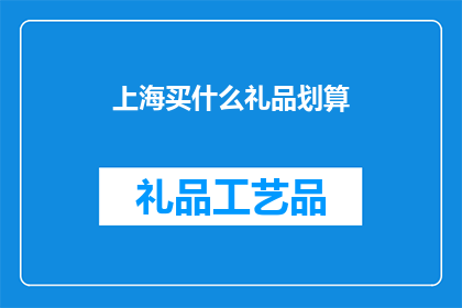 上海买什么礼品划算(上海买什么礼品最划算？)