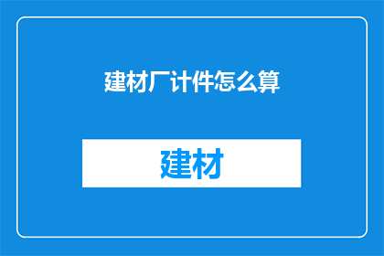 建材厂计件怎么算(如何计算建材厂的计件工资？)