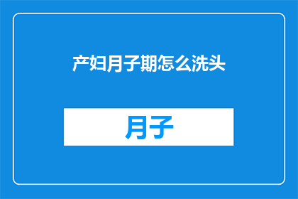 产妇月子期怎么洗头(产妇月子期如何正确洗头？)