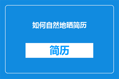 如何自然地晒简历(如何自然地展示你的简历？)