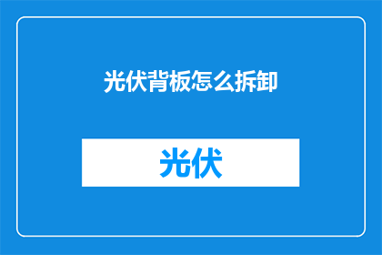 光伏背板怎么拆卸(如何安全拆卸光伏背板？)