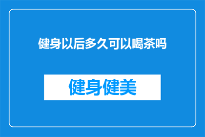 健身以后多久可以喝茶吗(健身后多久可以喝茶？)
