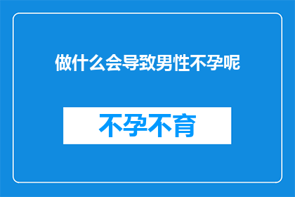 做什么会导致男性不孕呢(男性不孕的成因有哪些？)