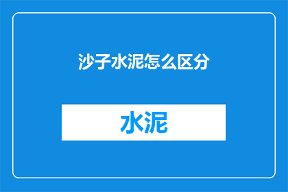 沙子水泥怎么区分(如何区分沙子和水泥？)
