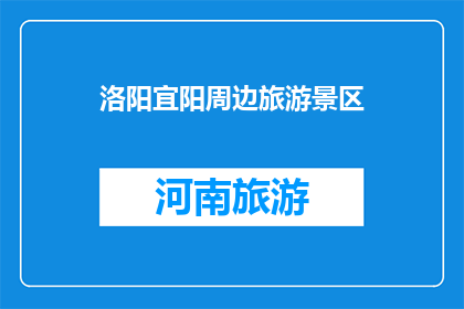 洛阳宜阳周边旅游景区(洛阳宜阳周边有哪些值得一游的旅游景区？)