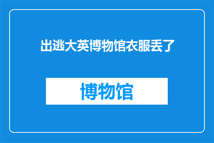 出逃大英博物馆衣服丢了(衣服在出逃大英博物馆时丢失了？)