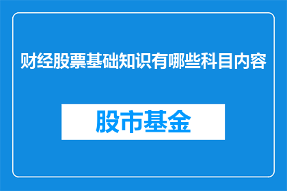 财经股票基础知识有哪些科目内容(财经股票基础知识的科目内容有哪些？)