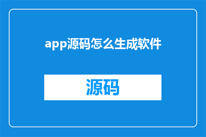 app源码怎么生成软件(如何生成软件的应用程序源码？)