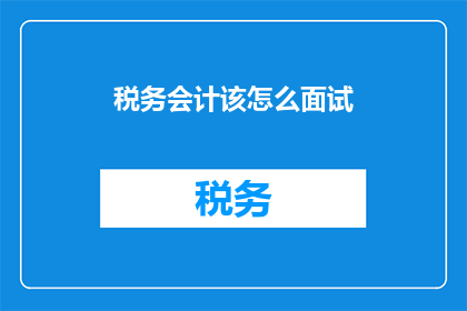 税务会计该怎么面试(如何应对税务会计面试的挑战？)