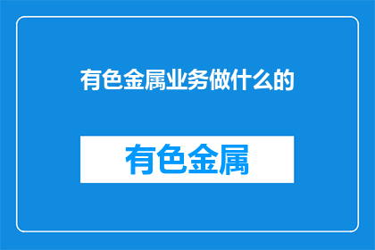 有色金属业务做什么的(有色金属业务具体涉及哪些领域？)