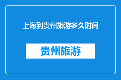 上海到贵州旅游多久时间(上海至贵州旅游需要多长时间？)