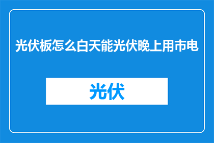 光伏板怎么白天能光伏晚上用市电(光伏板如何实现白天光伏发电夜间使用市电？)