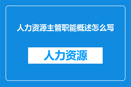 人力资源主管职能概述怎么写(如何撰写一个吸引人的疑问句式标题，以概述人力资源主管的关键职能？)
