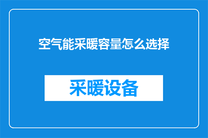 空气能采暖容量怎么选择(如何选择合适的空气能采暖容量？)