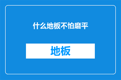 什么地板不怕磨平(什么地板能经受住磨平的考验？)