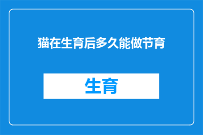 猫在生育后多久能做节育(猫在生育后多久能做节育？)