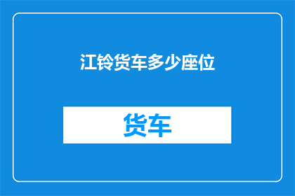 江铃货车多少座位(江铃货车的座位数是多少？)