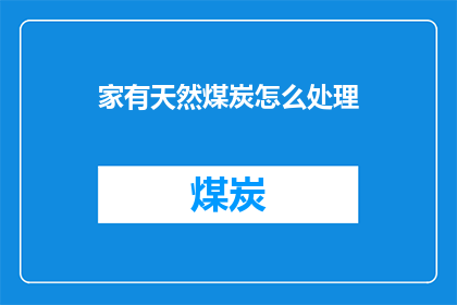 家有天然煤炭怎么处理(如何处理家中天然煤炭？)