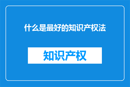 什么是最好的知识产权法(什么是最好的知识产权法？)