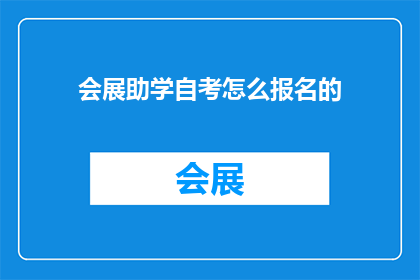 会展助学自考怎么报名的(如何报名参加会展助学自考？)