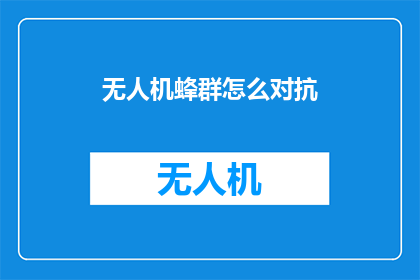 无人机蜂群怎么对抗(无人机蜂群如何有效对抗？)